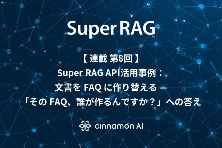 【第8回】Super RAG API活用事例：文書を FAQ に作り替える — 「その FAQ、誰が作るんですか？」への答え